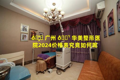 🦍 广州 🌹 华美整形医院2024价格表究竟如何呢